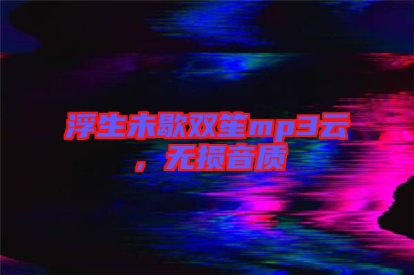 浮生未歇雙笙mp3云，無損音質(zhì)