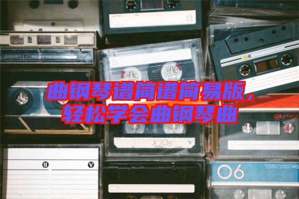 曲鋼琴譜簡譜簡易版，輕松學會曲鋼琴曲