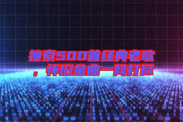 搜索500首經典老歌，懷舊金曲一網打盡