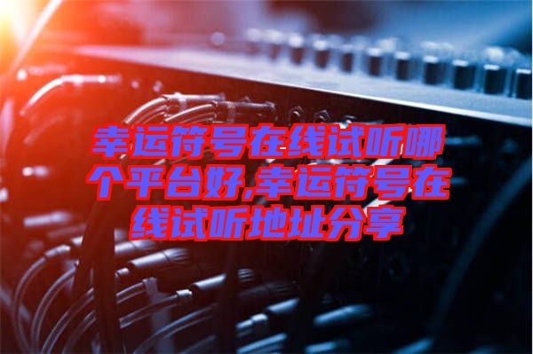 幸運(yùn)符號在線試聽哪個平臺好,幸運(yùn)符號在線試聽地址分享