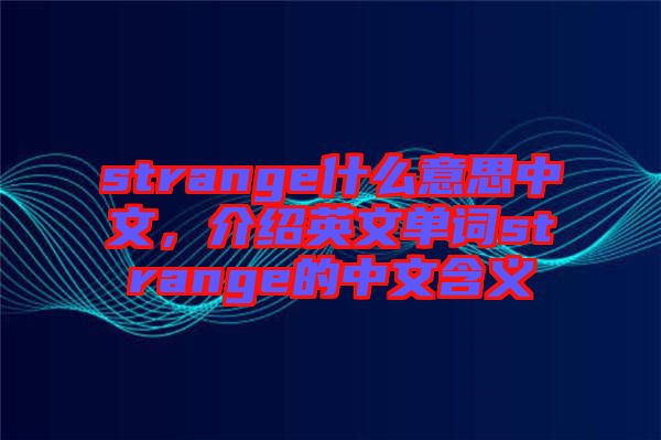 strange什么意思中文，介紹英文單詞strange的中文含義