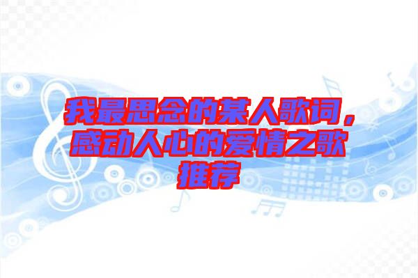 我最思念的某人歌詞，感動(dòng)人心的愛(ài)情之歌推薦