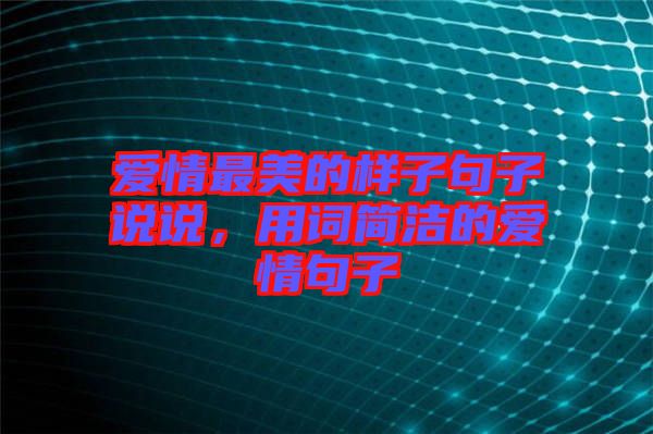 愛(ài)情最美的樣子句子說(shuō)說(shuō)，用詞簡(jiǎn)潔的愛(ài)情句子