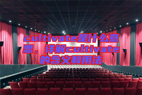 cultivate是什么意思，詳解cultivate的含義和用法