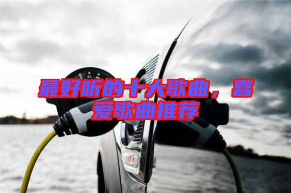 最好聽的十大歌曲，喜愛歌曲推薦