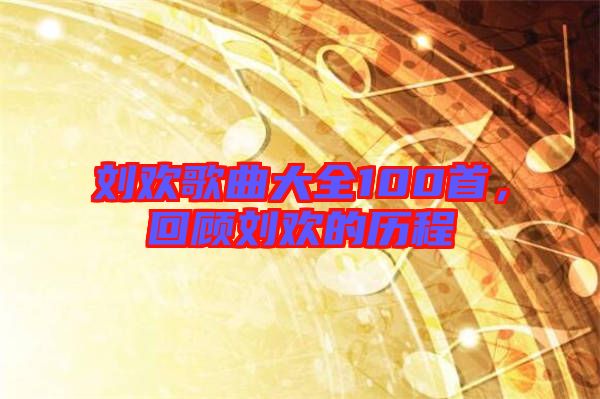 劉歡歌曲大全100首，回顧劉歡的歷程