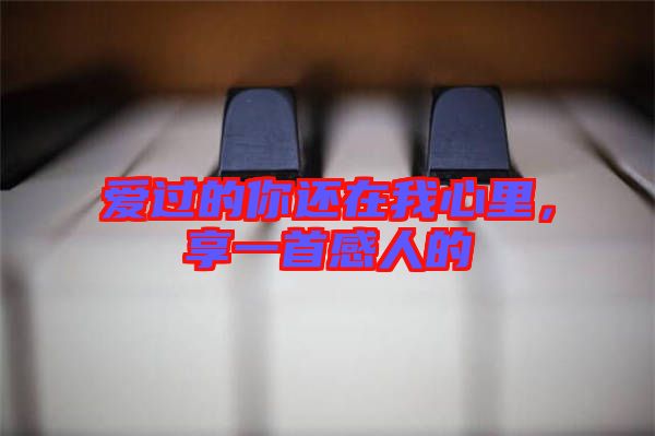 愛過的你還在我心里，享一首感人的