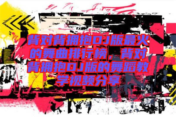 背對(duì)背擁抱DJ版最火的舞曲排行榜，背對(duì)背擁抱DJ版的舞蹈教學(xué)視頻分享