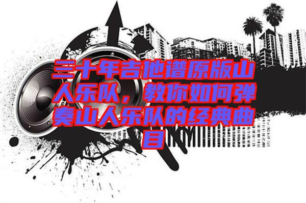 三十年吉他譜原版山人樂(lè)隊(duì)，教你如何彈奏山人樂(lè)隊(duì)的經(jīng)典曲目