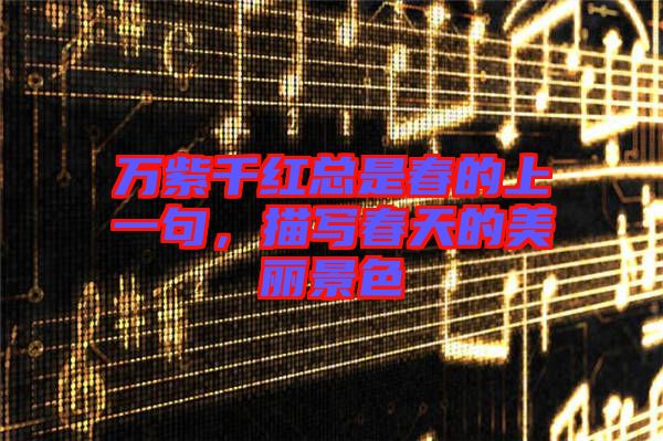 萬紫千紅總是春的上一句，描寫春天的美麗景色