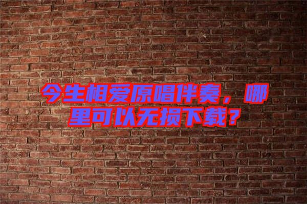 今生相愛原唱伴奏，哪里可以無損下載？