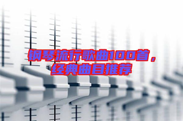 鋼琴流行歌曲100首，經(jīng)典曲目推薦