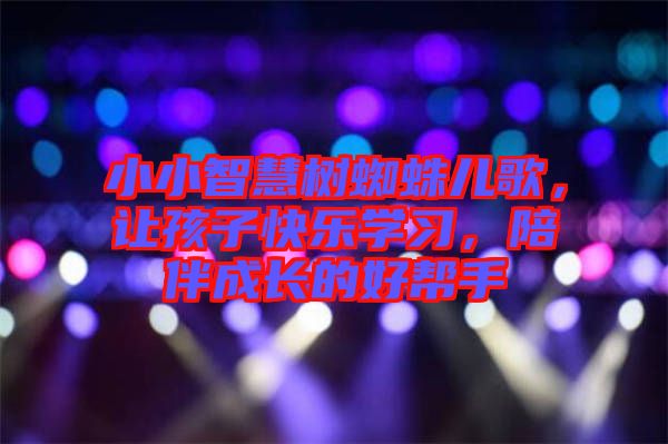 小小智慧樹蜘蛛兒歌，讓孩子快樂學(xué)習(xí)，陪伴成長(zhǎng)的好幫手