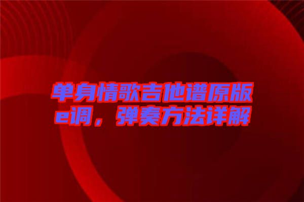 單身情歌吉他譜原版e調，彈奏方法詳解
