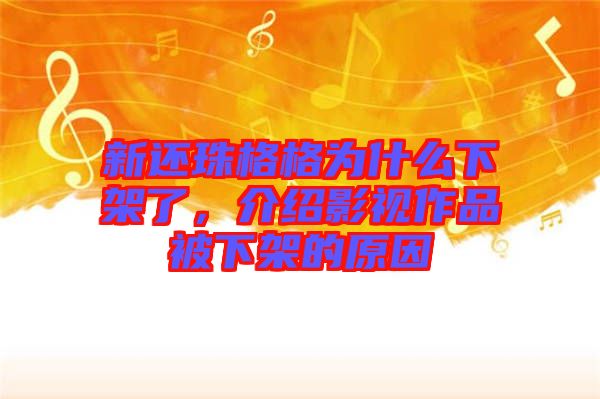 新還珠格格為什么下架了，介紹影視作品被下架的原因