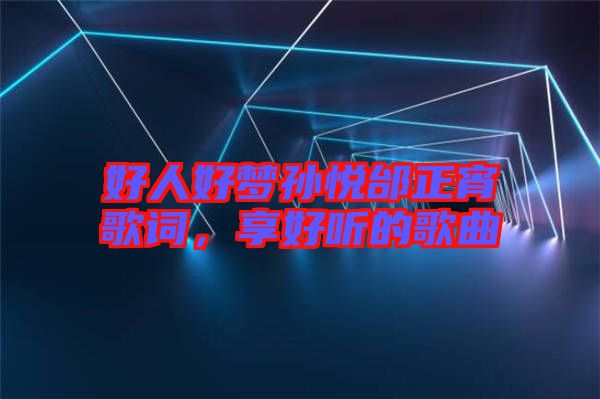 好人好夢孫悅邰正宵歌詞，享好聽的歌曲