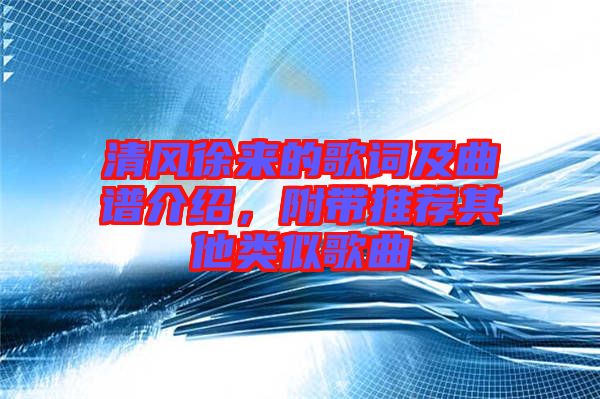 清風(fēng)徐來的歌詞及曲譜介紹，附帶推薦其他類似歌曲