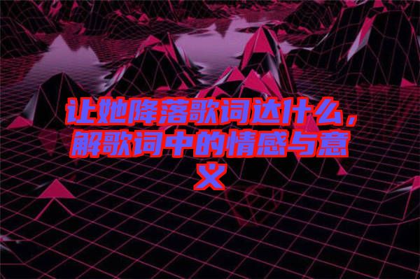 讓她降落歌詞達(dá)什么，解歌詞中的情感與意義