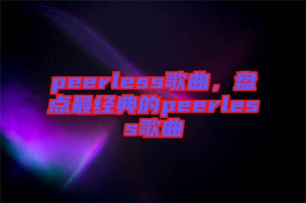 peerless歌曲，盤點最經典的peerless歌曲