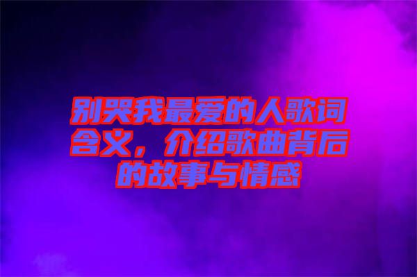 別哭我最愛的人歌詞含義，介紹歌曲背后的故事與情感