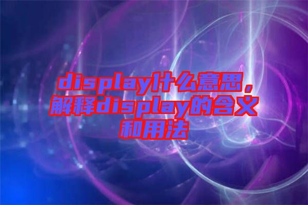 display什么意思，解釋display的含義和用法