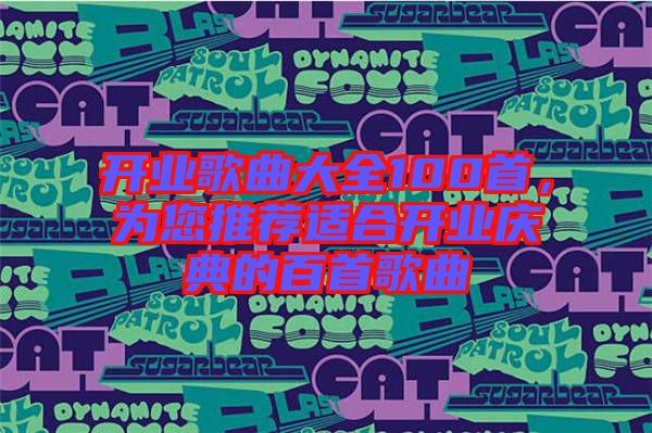 開業(yè)歌曲大全100首，為您推薦適合開業(yè)慶典的百首歌曲