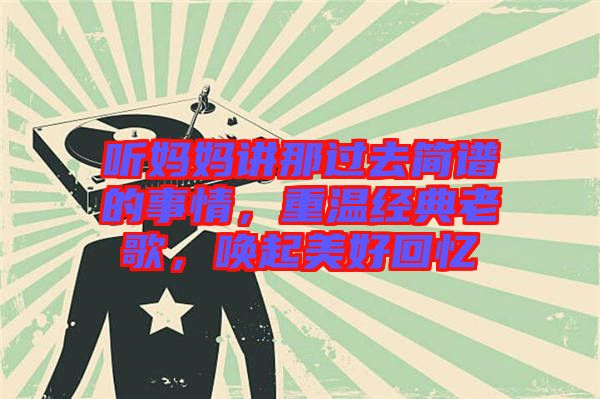 聽媽媽講那過去簡(jiǎn)譜的事情，重溫經(jīng)典老歌，喚起美好回憶