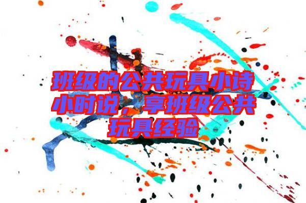 班級的公共玩具小詩小時(shí)說，享班級公共玩具經(jīng)驗(yàn)