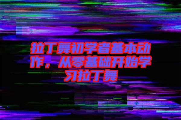 拉丁舞初學(xué)者基本動作，從零基礎(chǔ)開始學(xué)習(xí)拉丁舞