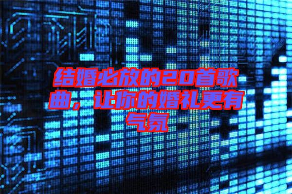 結(jié)婚必放的20首歌曲，讓你的婚禮更有氣氛