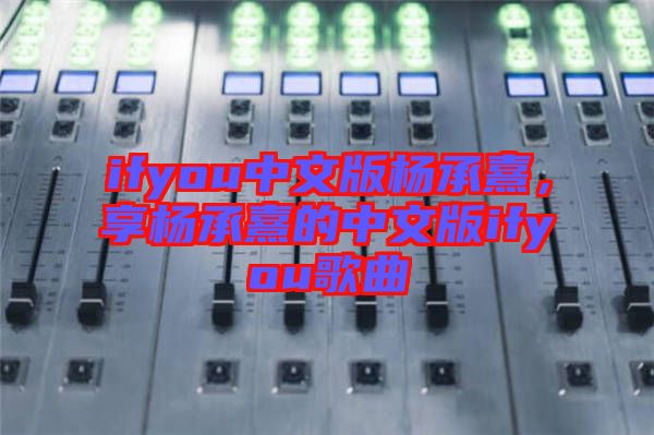 ifyou中文版楊承熹，享楊承熹的中文版ifyou歌曲