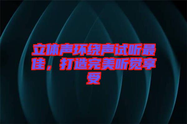 立體聲環(huán)繞聲試聽最佳，打造完美聽覺享受