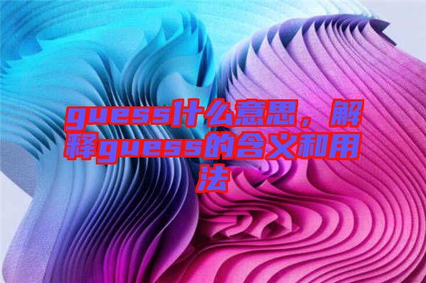 guess什么意思，解釋guess的含義和用法