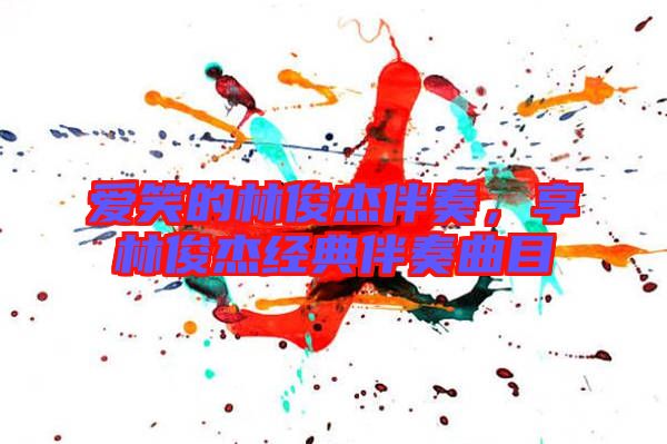 愛笑的林俊杰伴奏，享林俊杰經(jīng)典伴奏曲目