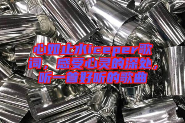 心如止水iceper歌詞，感受心靈的深處，聽一首好聽的歌曲