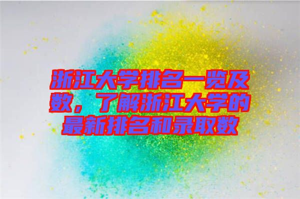 浙江大學排名一覽及數(shù)，了解浙江大學的最新排名和錄取數(shù)