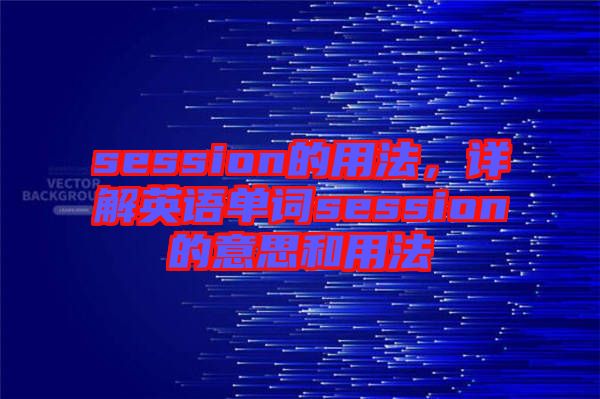 session的用法，詳解英語單詞session的意思和用法