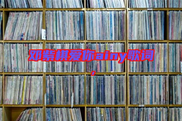 鄧紫棋愛(ài)你ainy歌詞，