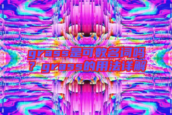 grass是可數(shù)名詞嗎？grass的用法詳解