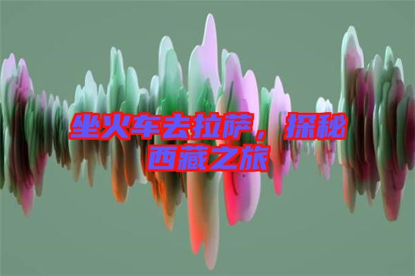 坐火車去拉薩，探秘西藏之旅