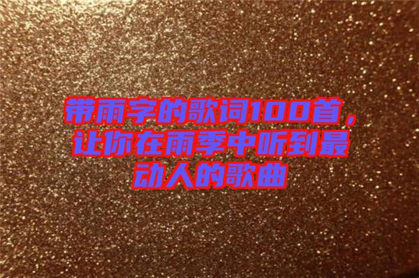 帶雨字的歌詞100首，讓你在雨季中聽到最動(dòng)人的歌曲