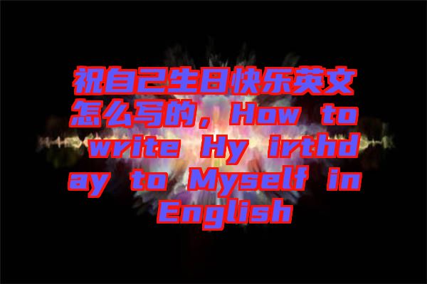 祝自己生日快樂英文怎么寫的，How to write Hy irthday to Myself in English