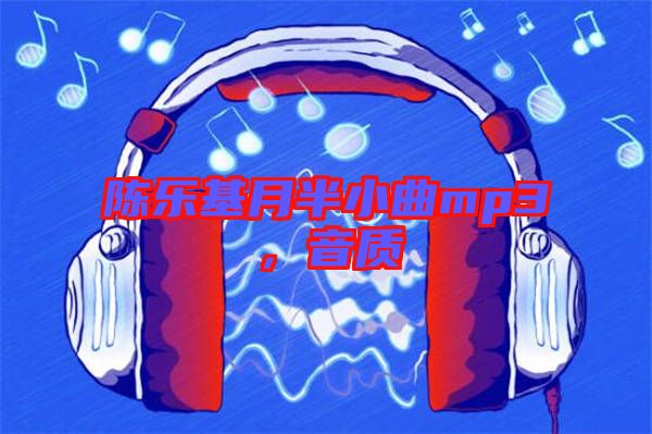 陳樂(lè)基月半小曲mp3，音質(zhì)