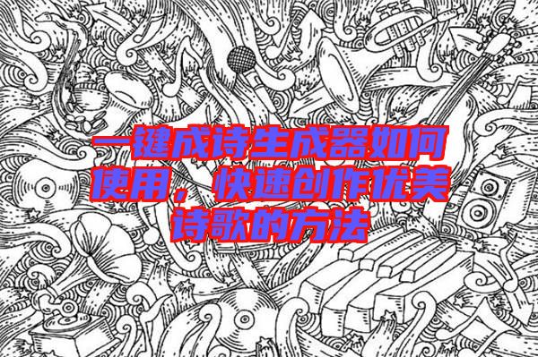 一鍵成詩生成器如何使用，快速創(chuàng)作優(yōu)美詩歌的方法