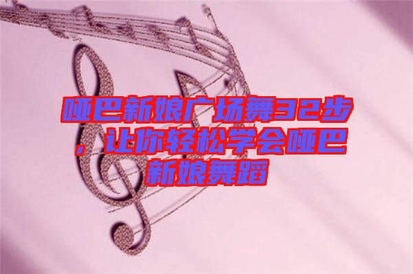 啞巴新娘廣場(chǎng)舞32步，讓你輕松學(xué)會(huì)啞巴新娘舞蹈