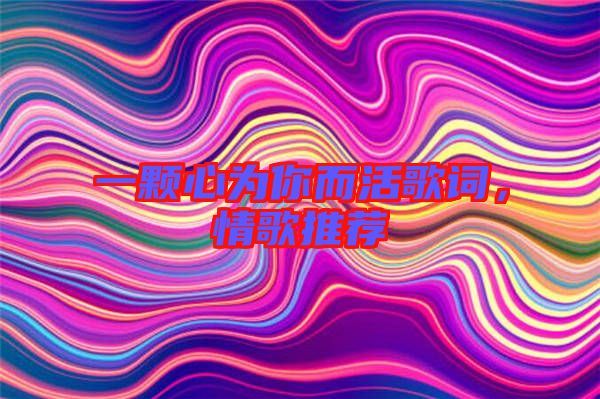 一顆心為你而活歌詞，情歌推薦