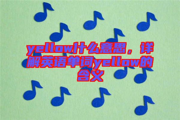 yellow什么意思，詳解英語單詞yellow的含義