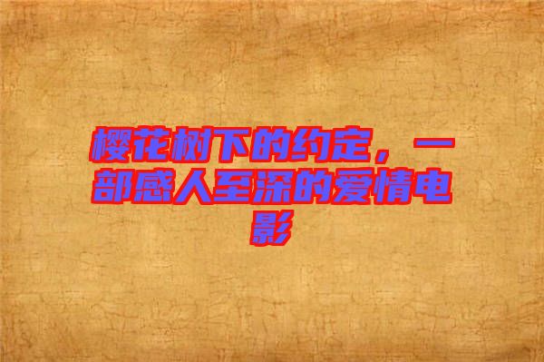 櫻花樹(shù)下的約定，一部感人至深的愛(ài)情電影