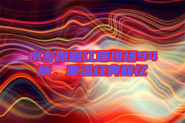 水鄉(xiāng)原唱江珊現(xiàn)場94版，重溫經(jīng)典回憶