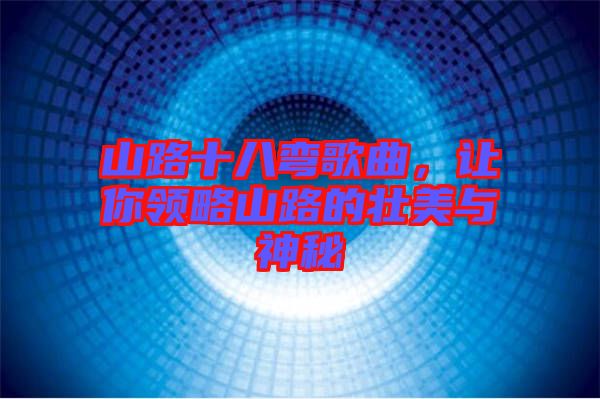 山路十八彎歌曲，讓你領(lǐng)略山路的壯美與神秘